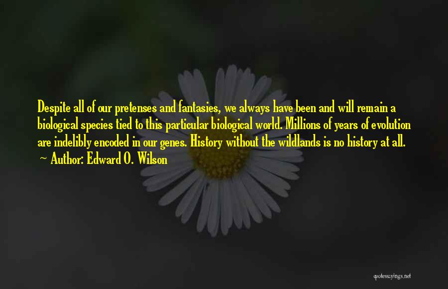 Edward O. Wilson Quotes: Despite All Of Our Pretenses And Fantasies, We Always Have Been And Will Remain A Biological Species Tied To This