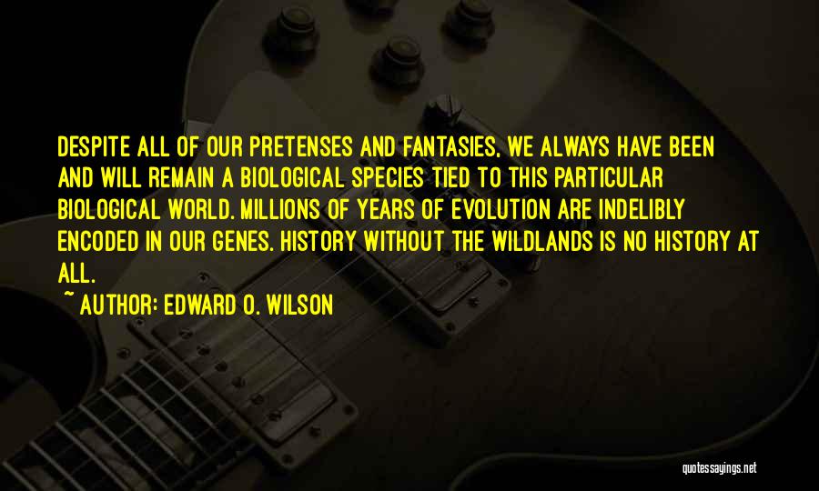 Edward O. Wilson Quotes: Despite All Of Our Pretenses And Fantasies, We Always Have Been And Will Remain A Biological Species Tied To This