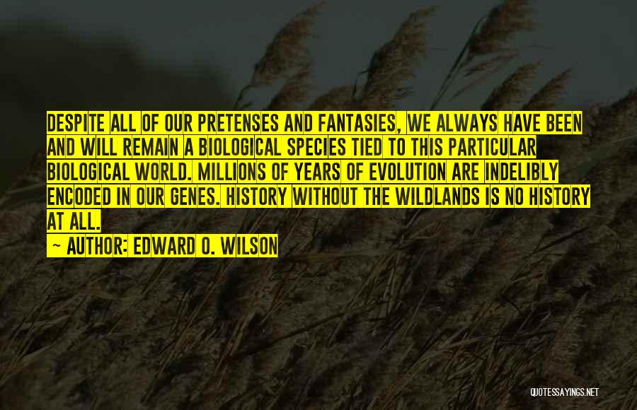 Edward O. Wilson Quotes: Despite All Of Our Pretenses And Fantasies, We Always Have Been And Will Remain A Biological Species Tied To This