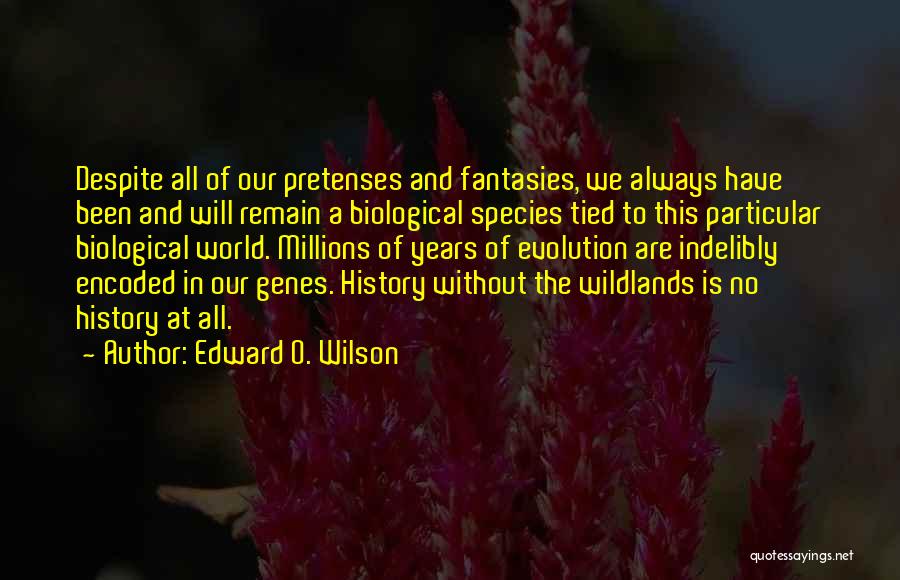 Edward O. Wilson Quotes: Despite All Of Our Pretenses And Fantasies, We Always Have Been And Will Remain A Biological Species Tied To This