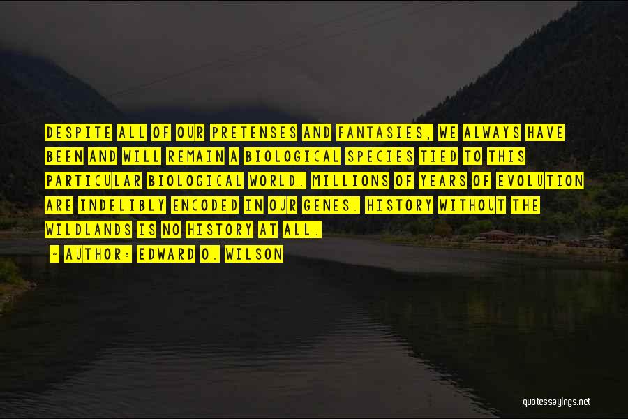 Edward O. Wilson Quotes: Despite All Of Our Pretenses And Fantasies, We Always Have Been And Will Remain A Biological Species Tied To This