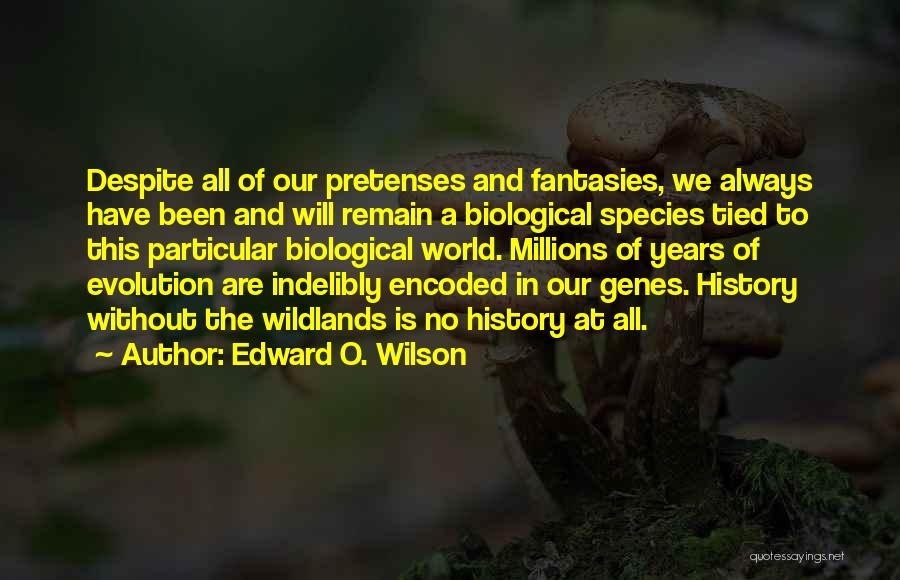 Edward O. Wilson Quotes: Despite All Of Our Pretenses And Fantasies, We Always Have Been And Will Remain A Biological Species Tied To This