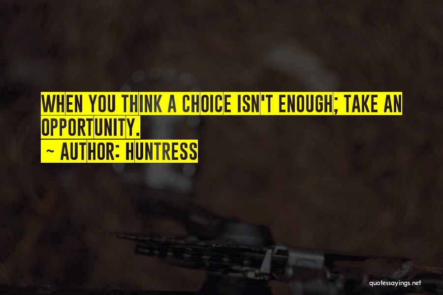 Huntress Quotes: When You Think A Choice Isn't Enough; Take An Opportunity.