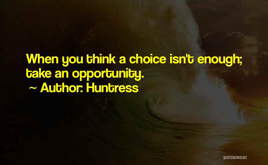 Huntress Quotes: When You Think A Choice Isn't Enough; Take An Opportunity.