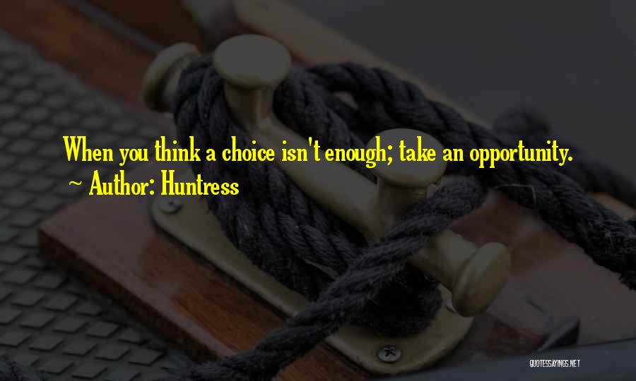 Huntress Quotes: When You Think A Choice Isn't Enough; Take An Opportunity.