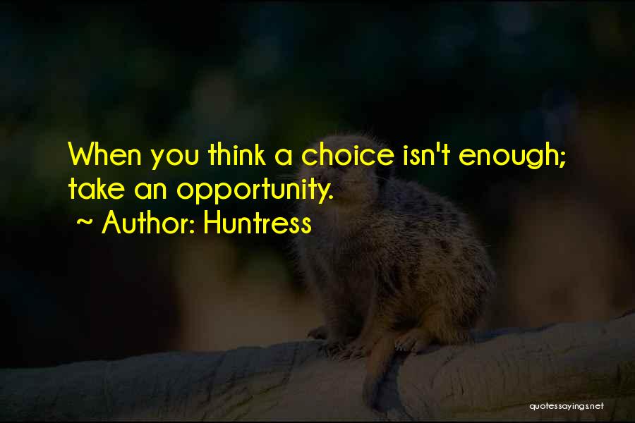 Huntress Quotes: When You Think A Choice Isn't Enough; Take An Opportunity.