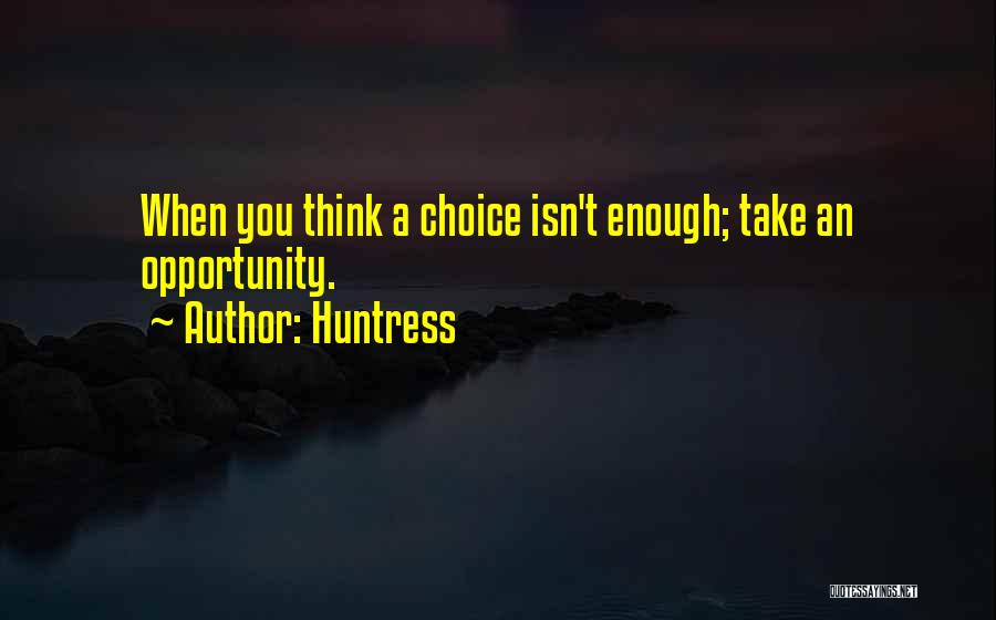 Huntress Quotes: When You Think A Choice Isn't Enough; Take An Opportunity.