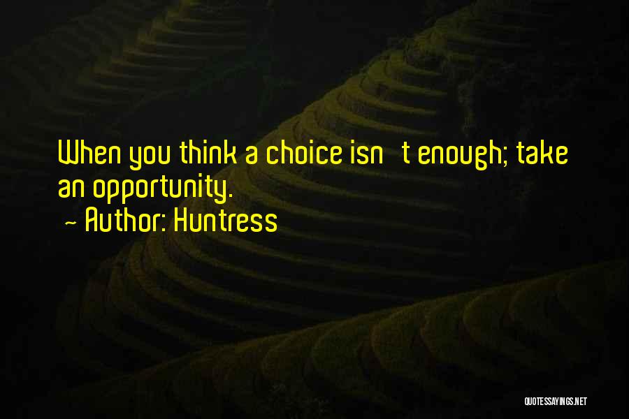 Huntress Quotes: When You Think A Choice Isn't Enough; Take An Opportunity.