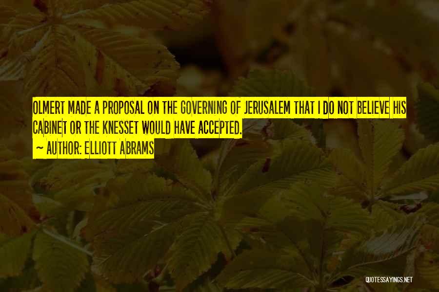 Elliott Abrams Quotes: Olmert Made A Proposal On The Governing Of Jerusalem That I Do Not Believe His Cabinet Or The Knesset Would