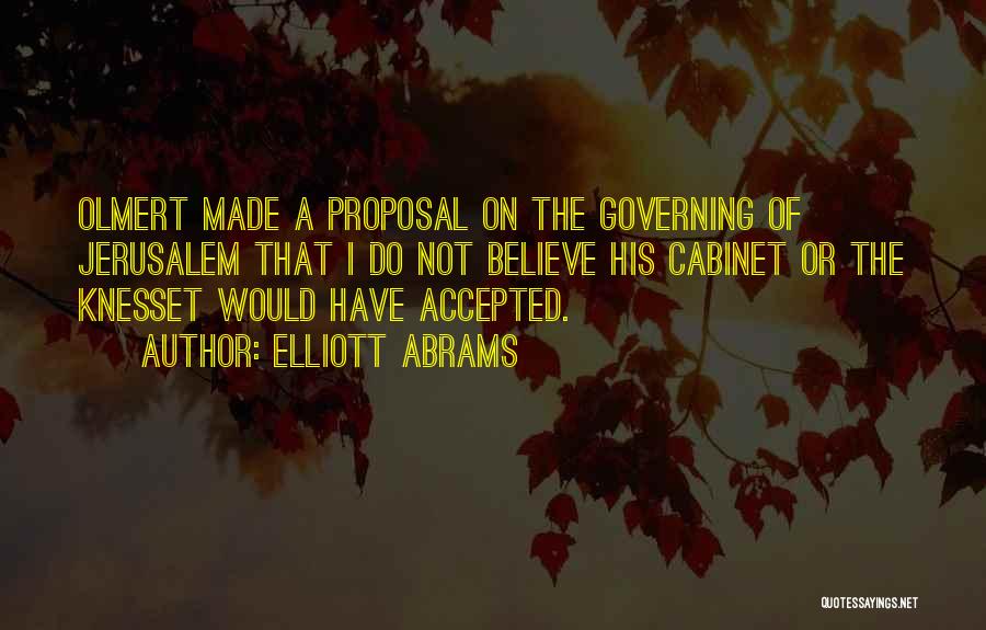 Elliott Abrams Quotes: Olmert Made A Proposal On The Governing Of Jerusalem That I Do Not Believe His Cabinet Or The Knesset Would