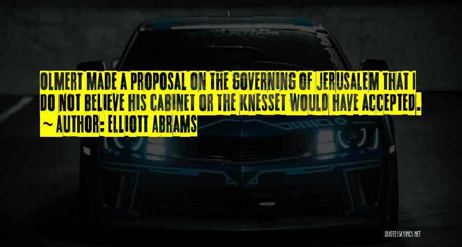 Elliott Abrams Quotes: Olmert Made A Proposal On The Governing Of Jerusalem That I Do Not Believe His Cabinet Or The Knesset Would