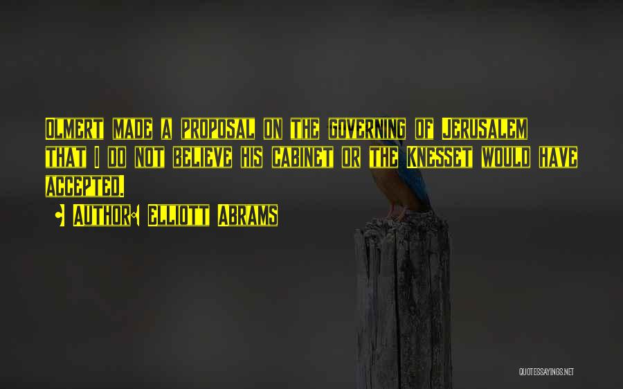 Elliott Abrams Quotes: Olmert Made A Proposal On The Governing Of Jerusalem That I Do Not Believe His Cabinet Or The Knesset Would