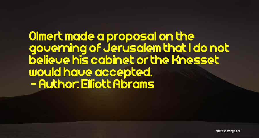 Elliott Abrams Quotes: Olmert Made A Proposal On The Governing Of Jerusalem That I Do Not Believe His Cabinet Or The Knesset Would