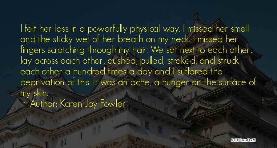 Karen Joy Fowler Quotes: I Felt Her Loss In A Powerfully Physical Way. I Missed Her Smell And The Sticky Wet Of Her Breath