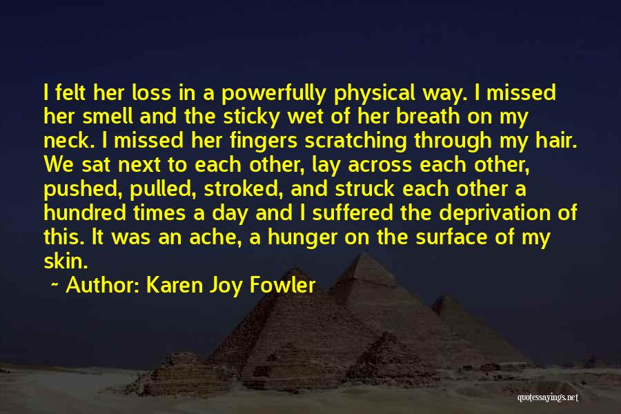 Karen Joy Fowler Quotes: I Felt Her Loss In A Powerfully Physical Way. I Missed Her Smell And The Sticky Wet Of Her Breath