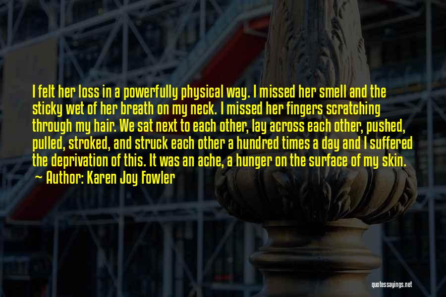 Karen Joy Fowler Quotes: I Felt Her Loss In A Powerfully Physical Way. I Missed Her Smell And The Sticky Wet Of Her Breath