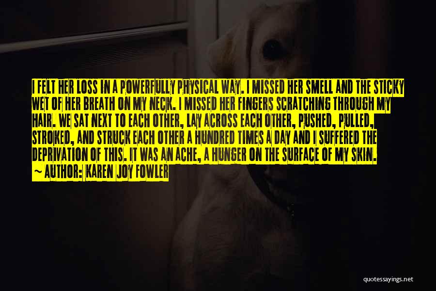 Karen Joy Fowler Quotes: I Felt Her Loss In A Powerfully Physical Way. I Missed Her Smell And The Sticky Wet Of Her Breath