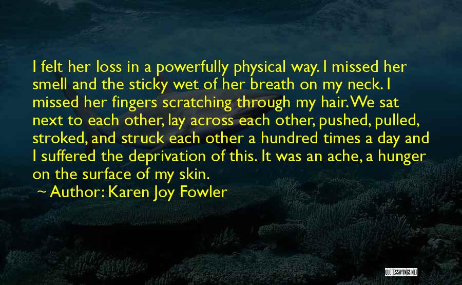 Karen Joy Fowler Quotes: I Felt Her Loss In A Powerfully Physical Way. I Missed Her Smell And The Sticky Wet Of Her Breath