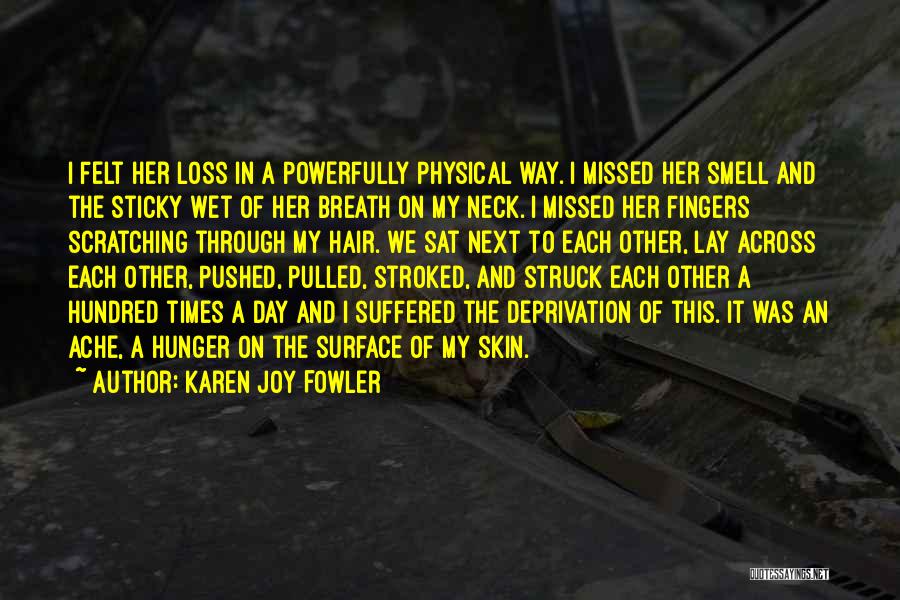 Karen Joy Fowler Quotes: I Felt Her Loss In A Powerfully Physical Way. I Missed Her Smell And The Sticky Wet Of Her Breath