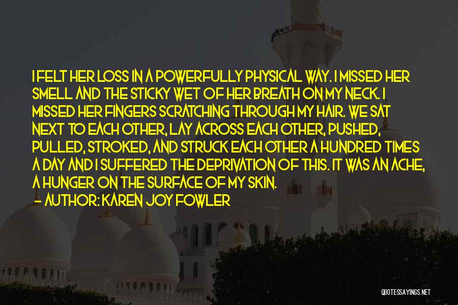Karen Joy Fowler Quotes: I Felt Her Loss In A Powerfully Physical Way. I Missed Her Smell And The Sticky Wet Of Her Breath