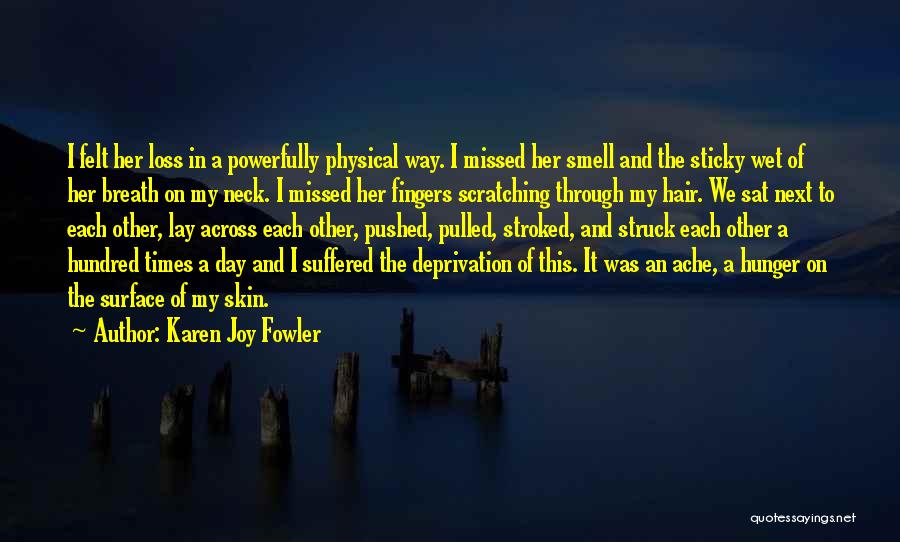 Karen Joy Fowler Quotes: I Felt Her Loss In A Powerfully Physical Way. I Missed Her Smell And The Sticky Wet Of Her Breath