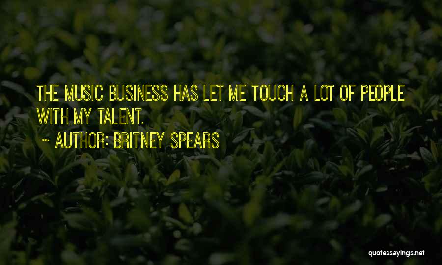 Britney Spears Quotes: The Music Business Has Let Me Touch A Lot Of People With My Talent.