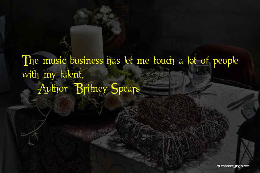 Britney Spears Quotes: The Music Business Has Let Me Touch A Lot Of People With My Talent.