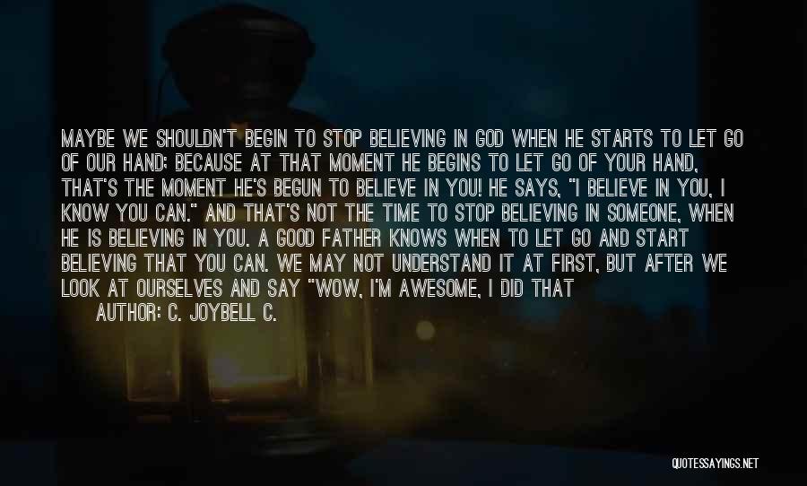 C. JoyBell C. Quotes: Maybe We Shouldn't Begin To Stop Believing In God When He Starts To Let Go Of Our Hand; Because At