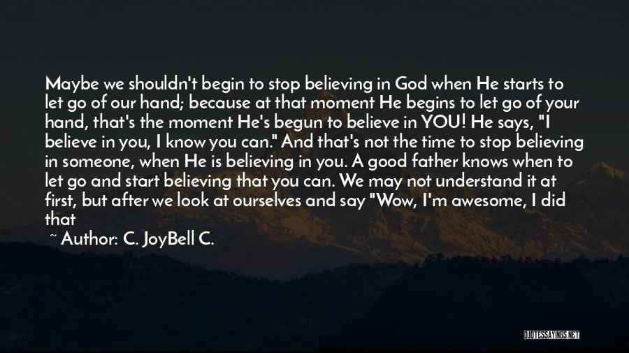 C. JoyBell C. Quotes: Maybe We Shouldn't Begin To Stop Believing In God When He Starts To Let Go Of Our Hand; Because At