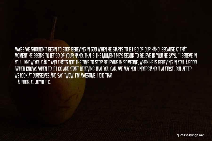 C. JoyBell C. Quotes: Maybe We Shouldn't Begin To Stop Believing In God When He Starts To Let Go Of Our Hand; Because At