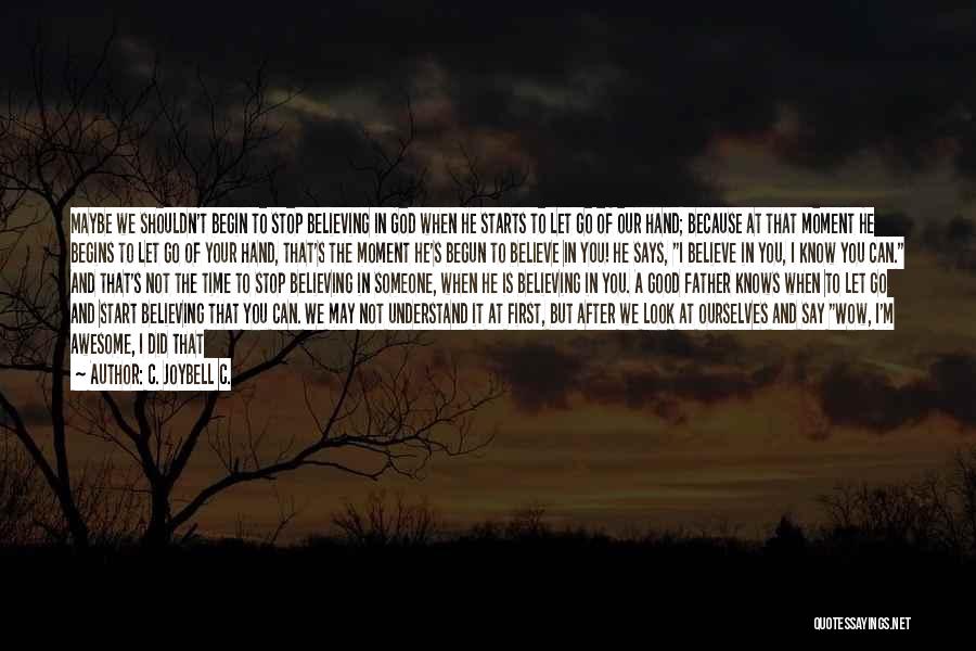 C. JoyBell C. Quotes: Maybe We Shouldn't Begin To Stop Believing In God When He Starts To Let Go Of Our Hand; Because At