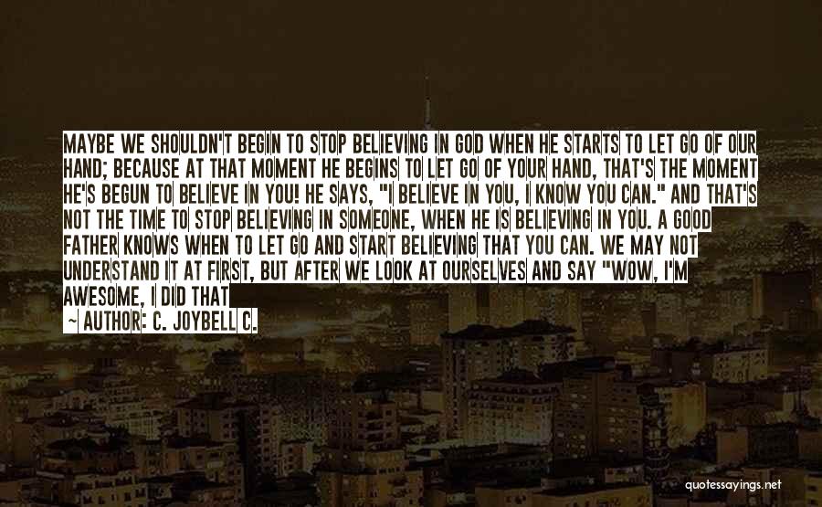 C. JoyBell C. Quotes: Maybe We Shouldn't Begin To Stop Believing In God When He Starts To Let Go Of Our Hand; Because At