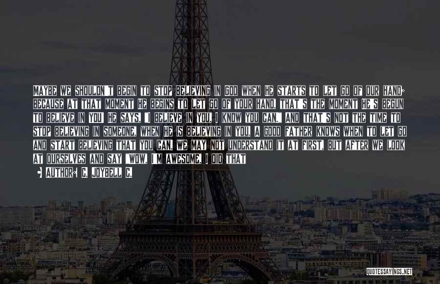 C. JoyBell C. Quotes: Maybe We Shouldn't Begin To Stop Believing In God When He Starts To Let Go Of Our Hand; Because At