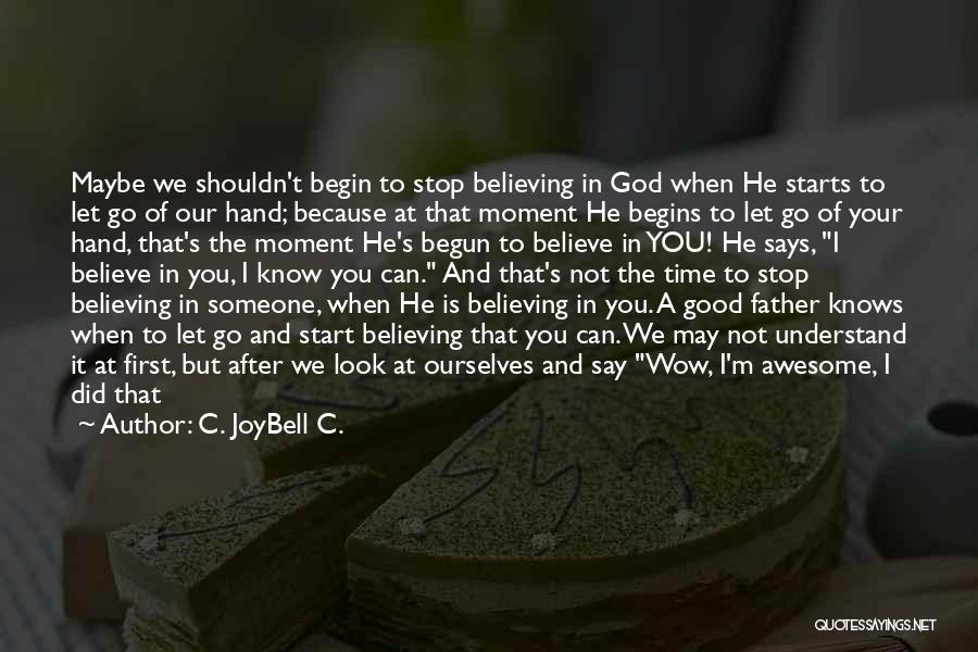 C. JoyBell C. Quotes: Maybe We Shouldn't Begin To Stop Believing In God When He Starts To Let Go Of Our Hand; Because At