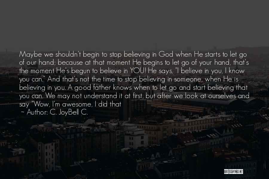 C. JoyBell C. Quotes: Maybe We Shouldn't Begin To Stop Believing In God When He Starts To Let Go Of Our Hand; Because At