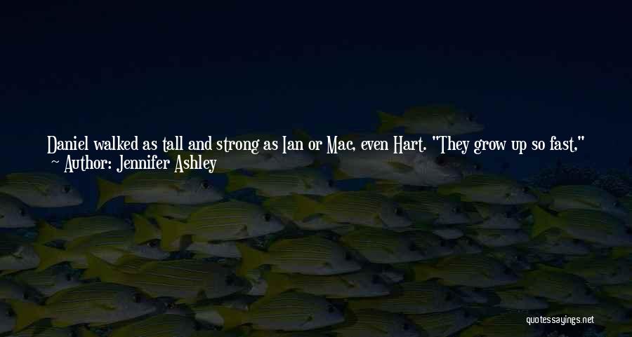 Jennifer Ashley Quotes: Daniel Walked As Tall And Strong As Ian Or Mac, Even Hart. They Grow Up So Fast, Angelo Said When