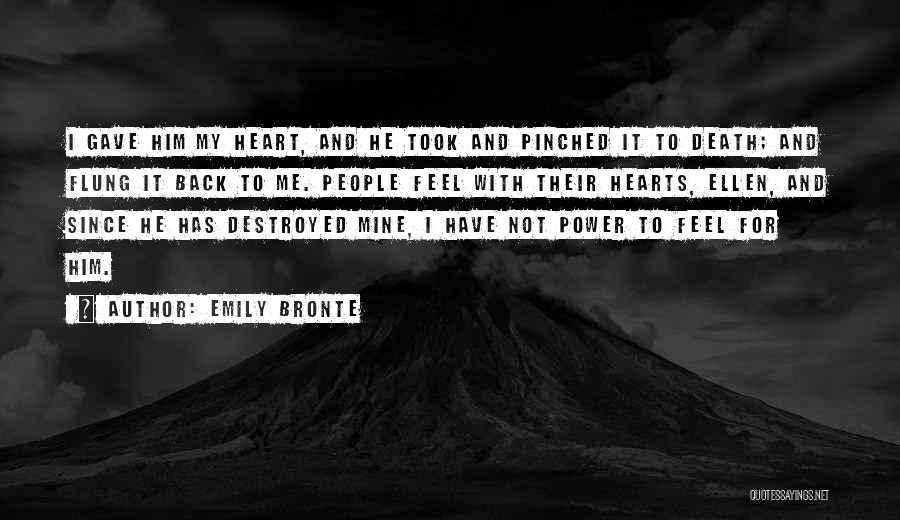 Emily Bronte Quotes: I Gave Him My Heart, And He Took And Pinched It To Death; And Flung It Back To Me. People