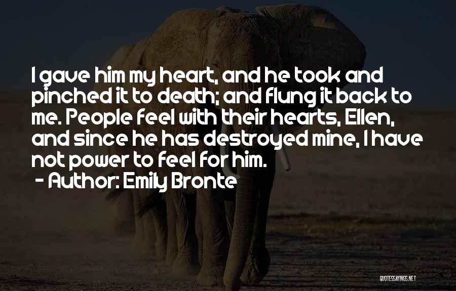 Emily Bronte Quotes: I Gave Him My Heart, And He Took And Pinched It To Death; And Flung It Back To Me. People