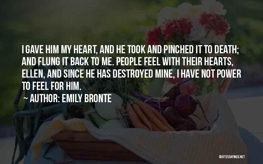 Emily Bronte Quotes: I Gave Him My Heart, And He Took And Pinched It To Death; And Flung It Back To Me. People