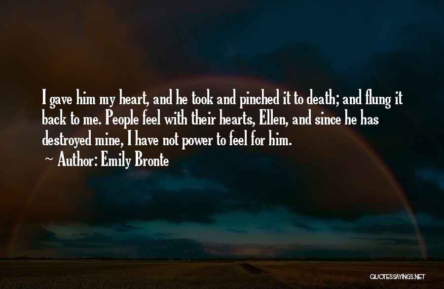 Emily Bronte Quotes: I Gave Him My Heart, And He Took And Pinched It To Death; And Flung It Back To Me. People