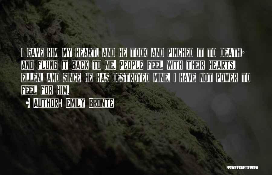 Emily Bronte Quotes: I Gave Him My Heart, And He Took And Pinched It To Death; And Flung It Back To Me. People