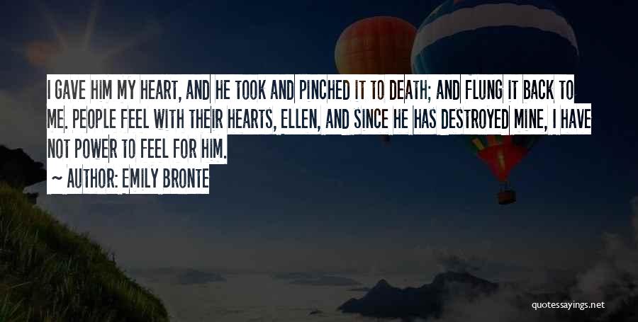 Emily Bronte Quotes: I Gave Him My Heart, And He Took And Pinched It To Death; And Flung It Back To Me. People