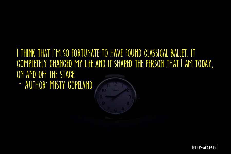 Misty Copeland Quotes: I Think That I'm So Fortunate To Have Found Classical Ballet. It Completely Changed My Life And It Shaped The