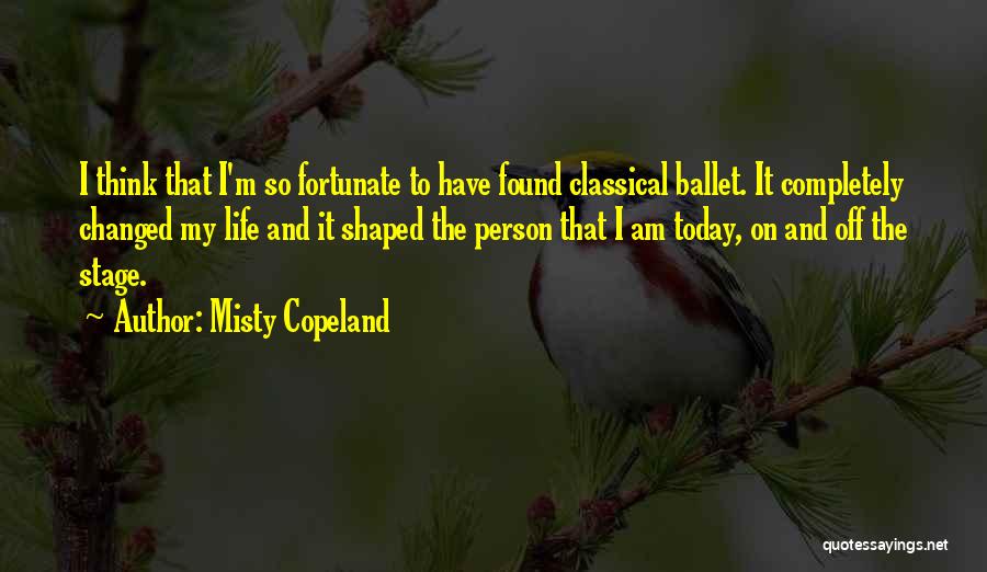 Misty Copeland Quotes: I Think That I'm So Fortunate To Have Found Classical Ballet. It Completely Changed My Life And It Shaped The