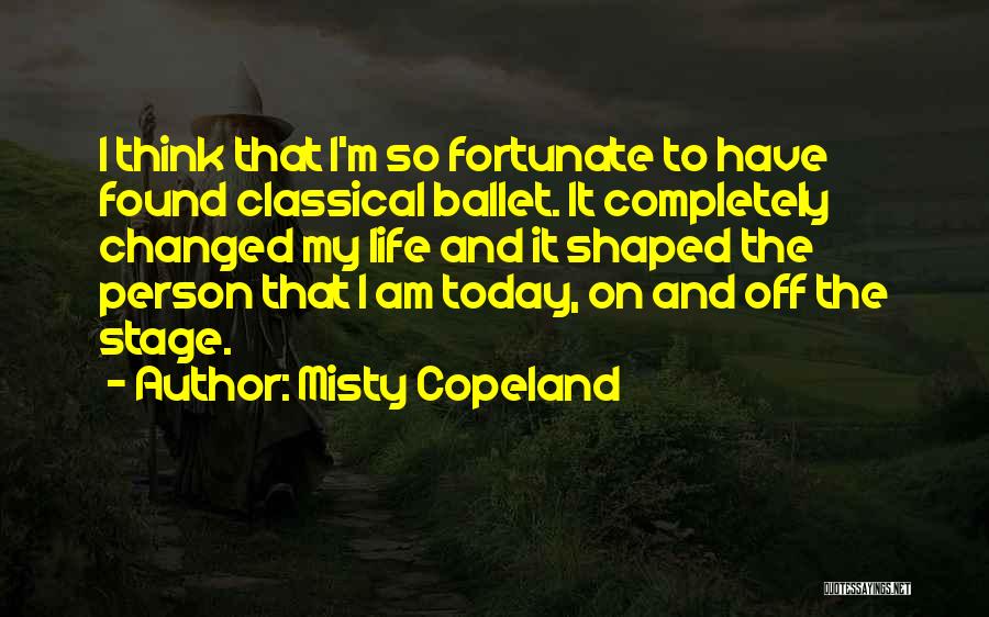 Misty Copeland Quotes: I Think That I'm So Fortunate To Have Found Classical Ballet. It Completely Changed My Life And It Shaped The