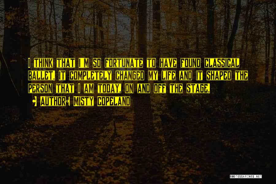 Misty Copeland Quotes: I Think That I'm So Fortunate To Have Found Classical Ballet. It Completely Changed My Life And It Shaped The