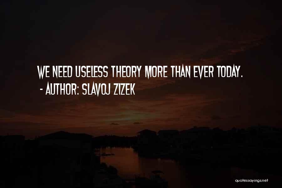 Slavoj Zizek Quotes: We Need Useless Theory More Than Ever Today.