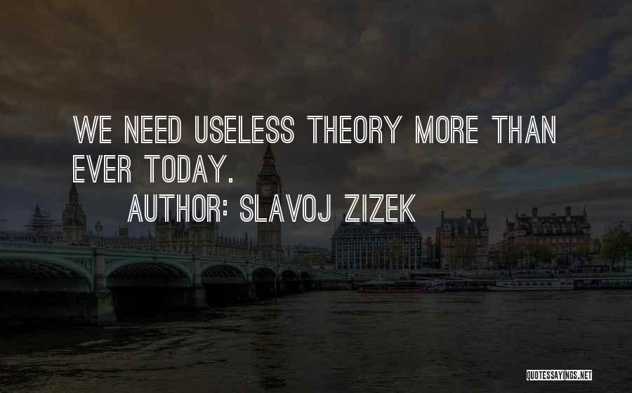 Slavoj Zizek Quotes: We Need Useless Theory More Than Ever Today.