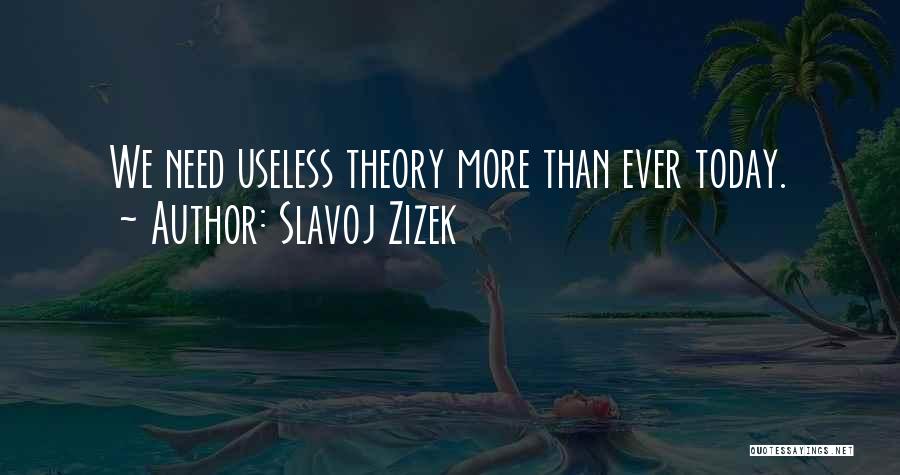 Slavoj Zizek Quotes: We Need Useless Theory More Than Ever Today.