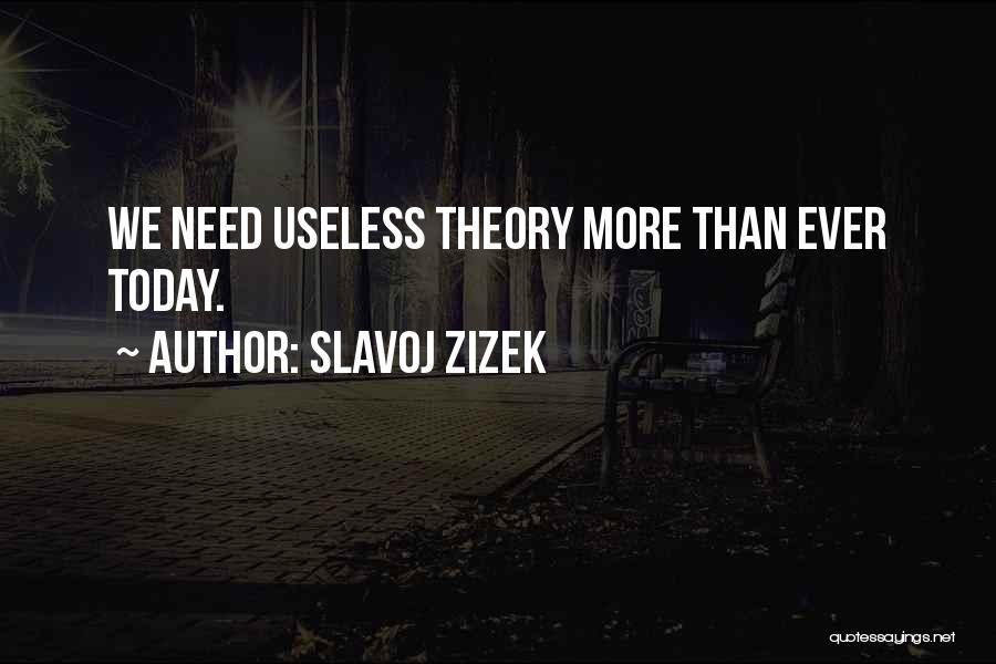 Slavoj Zizek Quotes: We Need Useless Theory More Than Ever Today.